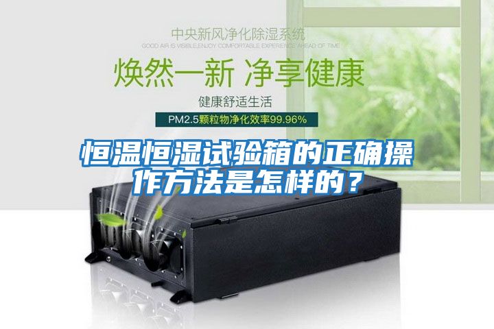 恒溫恒濕試驗箱的正確操作方法是怎樣的？