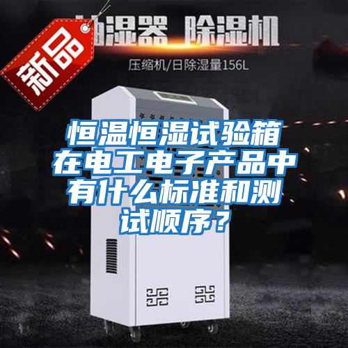 恒溫恒濕試驗箱在電工電子產(chǎn)品中有什么標準和測試順序？