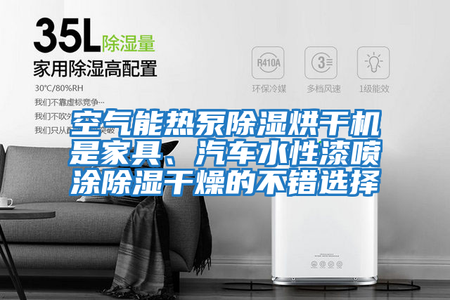 空氣能熱泵除濕烘干機是家具、汽車(chē)水性漆噴涂除濕干燥的不錯選擇