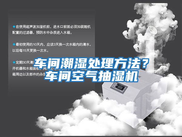 車(chē)間潮濕處理方法？車(chē)間空氣抽濕機