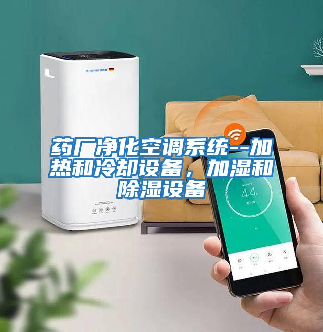 藥廠(chǎng)凈化空調系統--加熱和冷卻設備，加濕和除濕設備