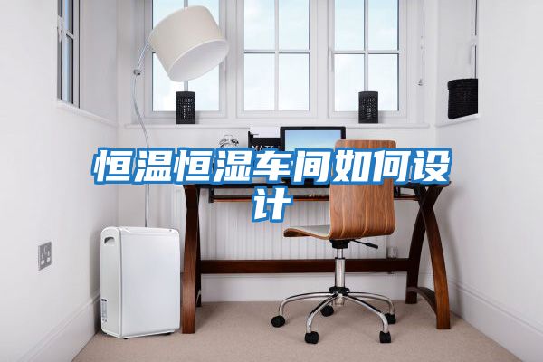 恒溫恒濕車(chē)間如何設計