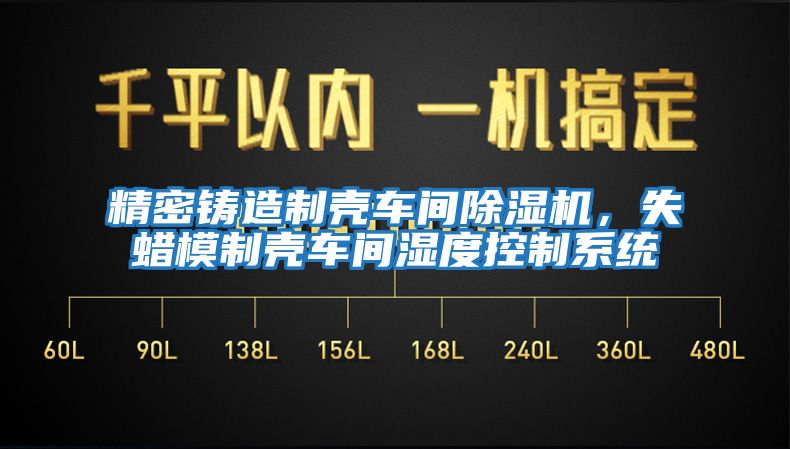精密鑄造制殼車(chē)間除濕機，失蠟模制殼車(chē)間濕度控制系統