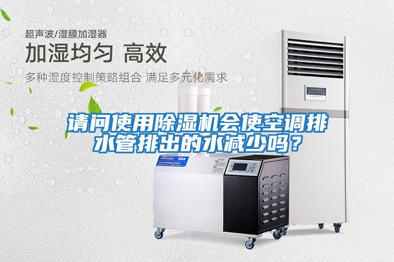 請問(wèn)使用除濕機會(huì )使空調排水管排出的水減少嗎？