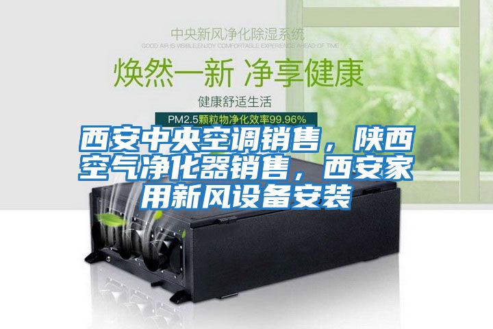 西安中央空調銷(xiāo)售，陜西空氣凈化器銷(xiāo)售，西安家用新風(fēng)設備安裝