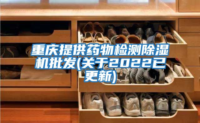 重慶提供藥物檢測除濕機批發(fā)(關(guān)于2022已更新)