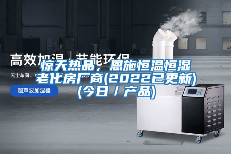 驚天熱品，恩施恒溫恒濕老化房廠(chǎng)商(2022已更新)(今日／產(chǎn)品)