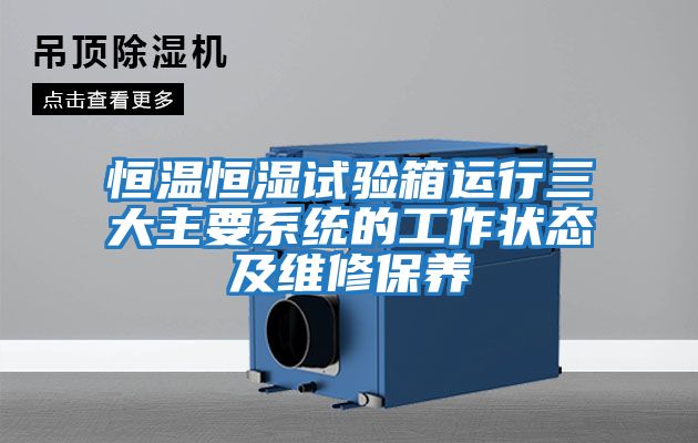 恒溫恒濕試驗箱運行三大主要系統的工作狀態(tài)及維修保養