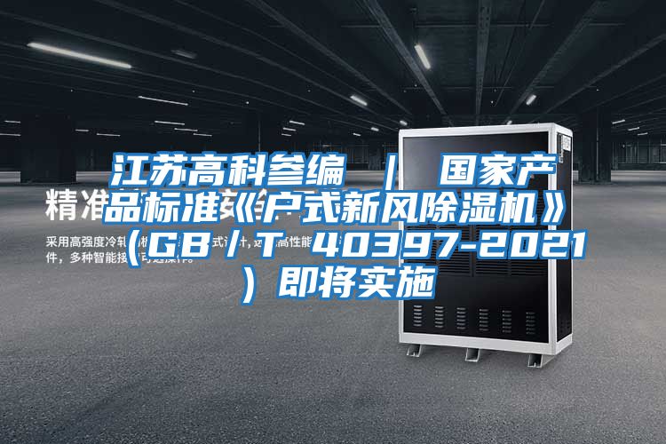 江蘇高科參編 ｜ 國家產(chǎn)品標準《戶(hù)式新風(fēng)除濕機》（GB／T 40397-2021）即將實(shí)施