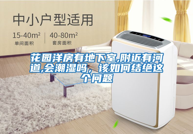 花園洋房有地下室,附近有河道,會(huì )潮濕嗎，該如何結絕這個(gè)問(wèn)題