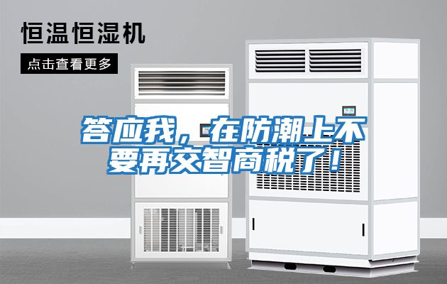 答應我，在防潮上不要再交智商稅了！