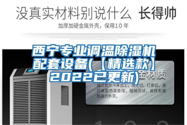 西寧專(zhuān)業(yè)調溫除濕機配套設備(【精選款】2022已更新)