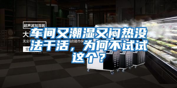 車(chē)間又潮濕又悶熱沒(méi)法干活，為何不試試這個(gè)？