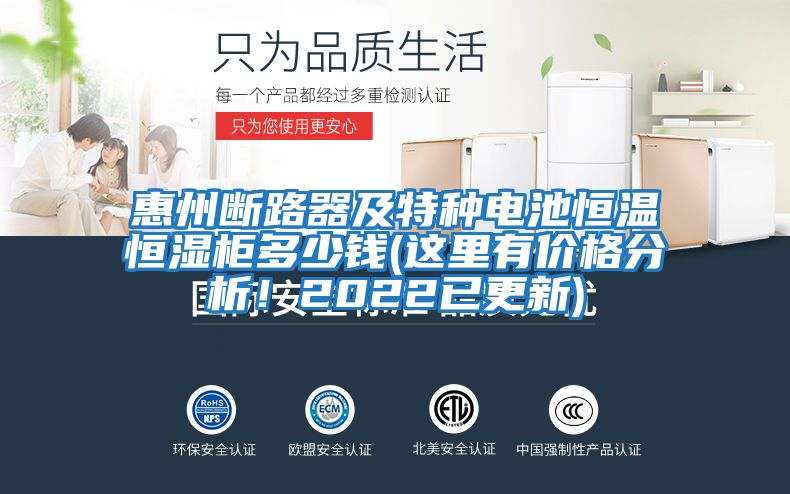 惠州斷路器及特種電池恒溫恒濕柜多少錢(qián)(這里有價(jià)格分析！2022已更新)