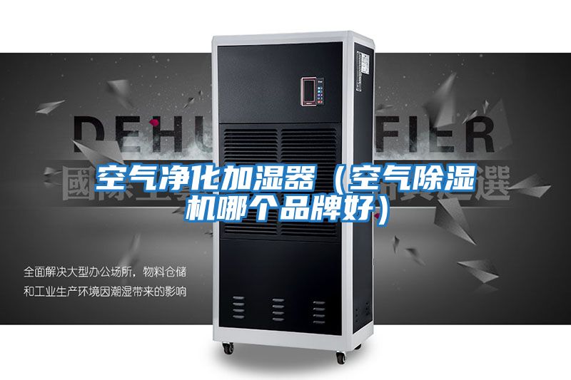 空氣凈化加濕器（空氣除濕機哪個(gè)品牌好）