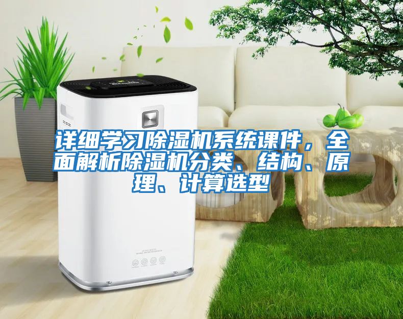 詳細學(xué)習除濕機系統課件，全面解析除濕機分類(lèi)、結構、原理、計算選型