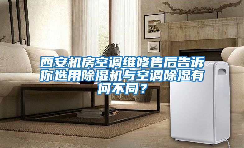 西安機房空調維修售后告訴你選用除濕機與空調除濕有何不同？