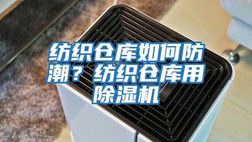 紡織倉庫如何防潮？紡織倉庫用除濕機
