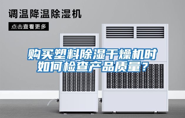 購買(mǎi)塑料除濕干燥機時(shí)如何檢查產(chǎn)品質(zhì)量？