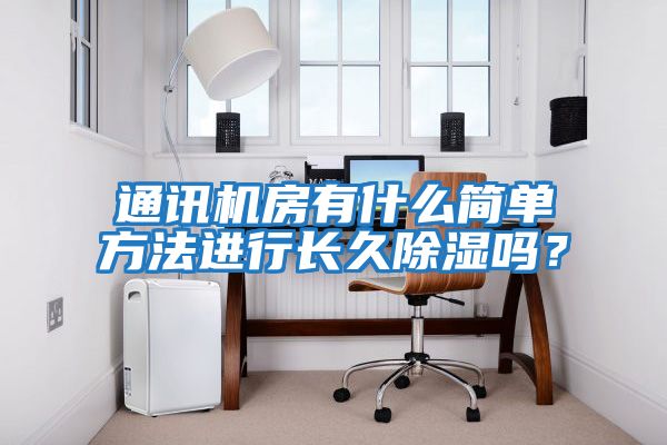 通訊機房有什么簡(jiǎn)單方法進(jìn)行長(cháng)久除濕嗎？