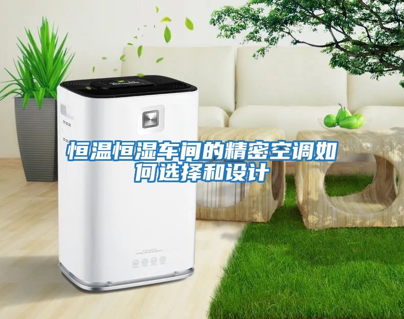 恒溫恒濕車(chē)間的精密空調如何選擇和設計