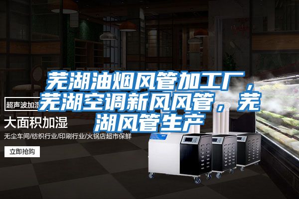 蕪湖油煙風(fēng)管加工廠(chǎng)，蕪湖空調新風(fēng)風(fēng)管，蕪湖風(fēng)管生產(chǎn)