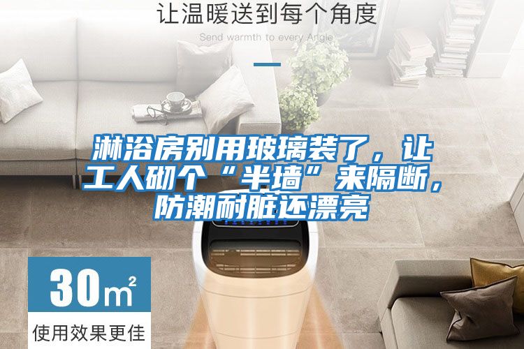 淋浴房別用玻璃裝了，讓工人砌個(gè)“半墻”來(lái)隔斷，防潮耐臟還漂亮