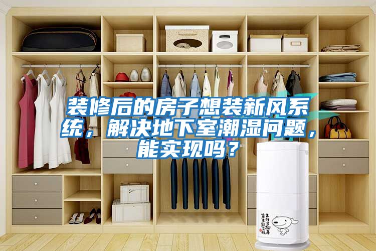 裝修后的房子想裝新風(fēng)系統，解決地下室潮濕問(wèn)題，能實(shí)現嗎？