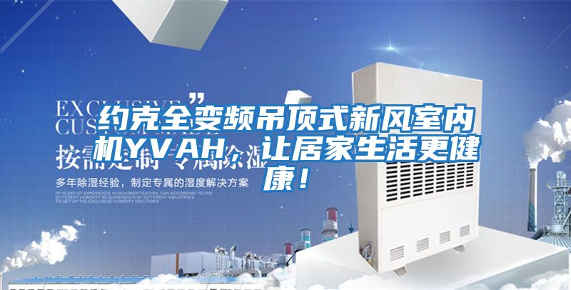 約克全變頻吊頂式新風(fēng)室內機YVAH，讓居家生活更健康！