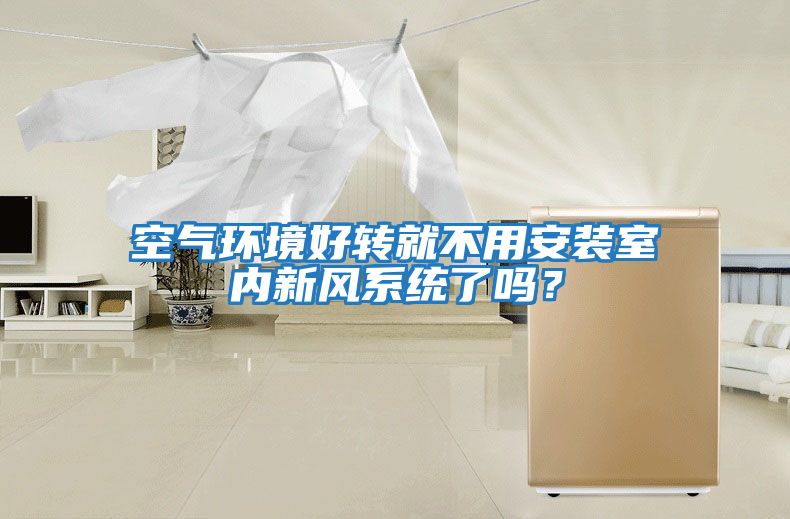 空氣環(huán)境好轉就不用安裝室內新風(fēng)系統了嗎？