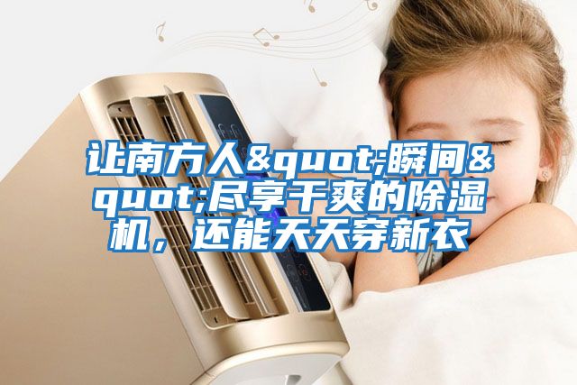 讓南方人"瞬間"盡享干爽的除濕機，還能天天穿新衣
