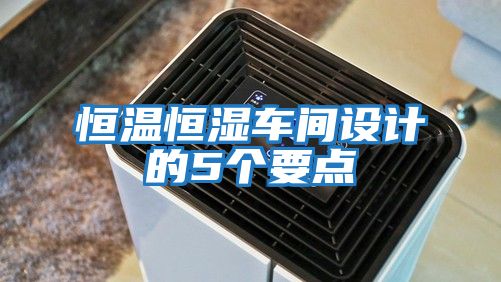 恒溫恒濕車(chē)間設計的5個(gè)要點(diǎn)