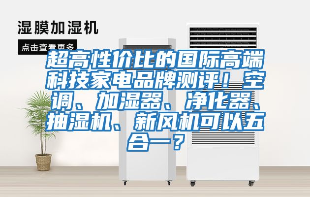 超高性?xún)r(jià)比的國際高端科技家電品牌測評！空調、加濕器、凈化器、抽濕機、新風(fēng)機可以五合一？