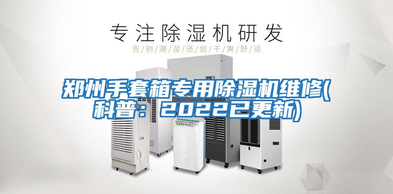 鄭州手套箱專(zhuān)用除濕機維修(科普：2022已更新)