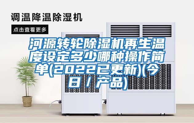河源轉輪除濕機再生溫度設定多少哪種操作簡(jiǎn)單(2022已更新)(今日／產(chǎn)品)