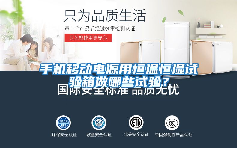 手機移動(dòng)電源用恒溫恒濕試驗箱做哪些試驗？