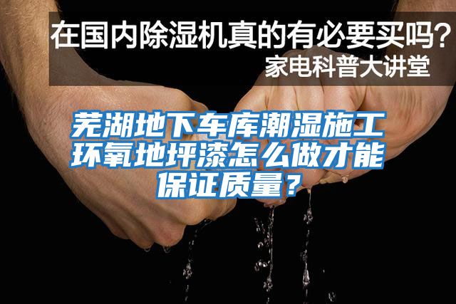 蕪湖地下車(chē)庫潮濕施工環(huán)氧地坪漆怎么做才能保證質(zhì)量？