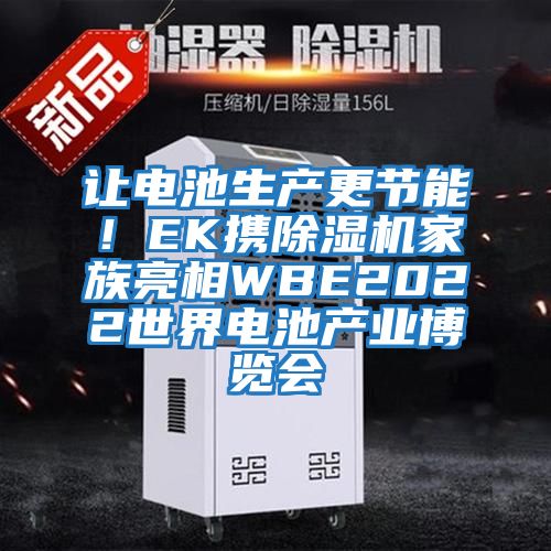 讓電池生產(chǎn)更節能！EK攜除濕機家族亮相WBE2022世界電池產(chǎn)業(yè)博覽會(huì )