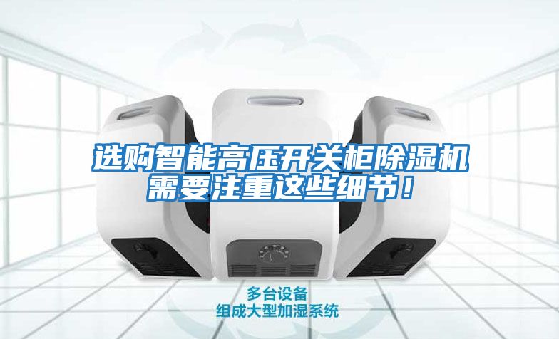 選購智能高壓開(kāi)關(guān)柜除濕機需要注重這些細節！