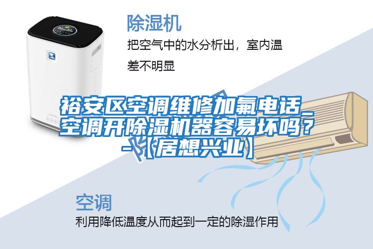 裕安區空調維修加氟電話(huà)_空調開(kāi)除濕機器容易壞嗎？-【居想興業(yè)】