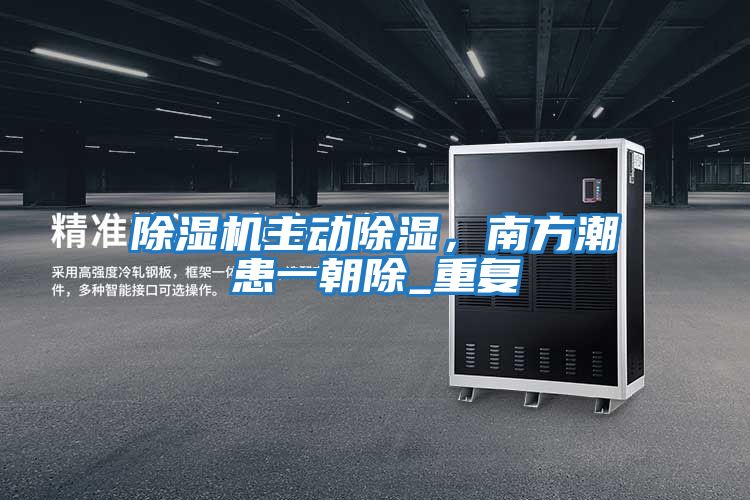 除濕機主動(dòng)除濕，南方潮患一朝除_重復