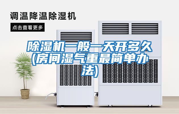 除濕機一般一天開(kāi)多久(房間濕氣重最簡(jiǎn)單辦法)