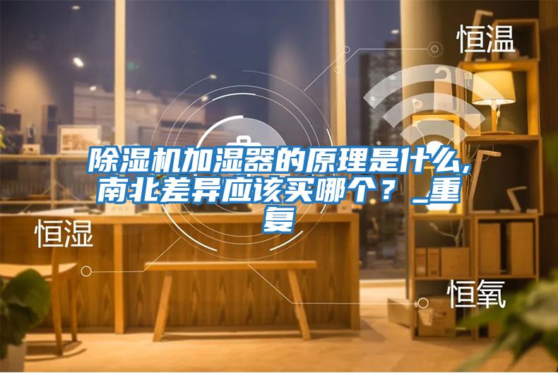 除濕機加濕器的原理是什么,南北差異應該買(mǎi)哪個(gè)？_重復