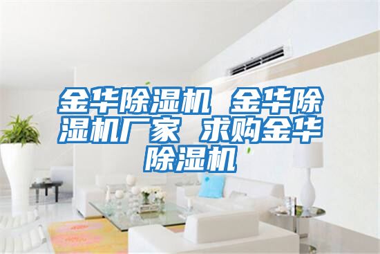 金華除濕機 金華除濕機廠(chǎng)家 求購金華除濕機