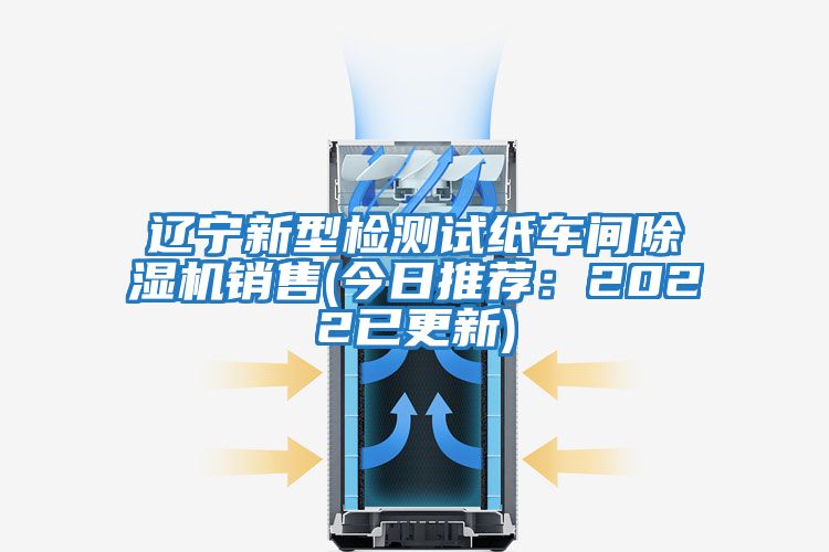 遼寧新型檢測試紙車(chē)間除濕機銷(xiāo)售(今日推薦：2022已更新)