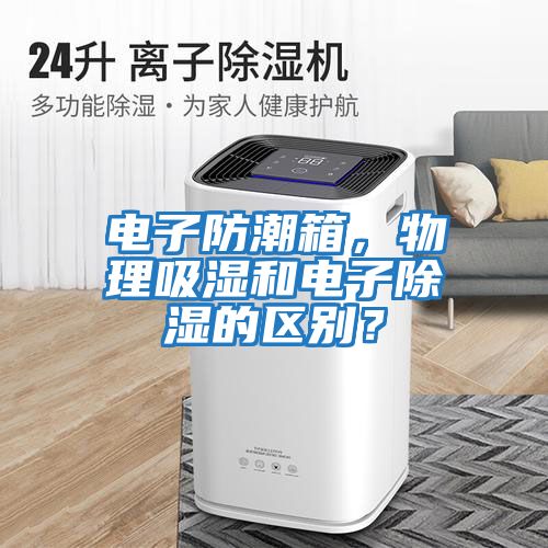 電子防潮箱，物理吸濕和電子除濕的區別？