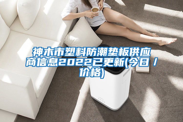 神木市塑料防潮墊板供應商信息2022已更新(今日／價(jià)格)