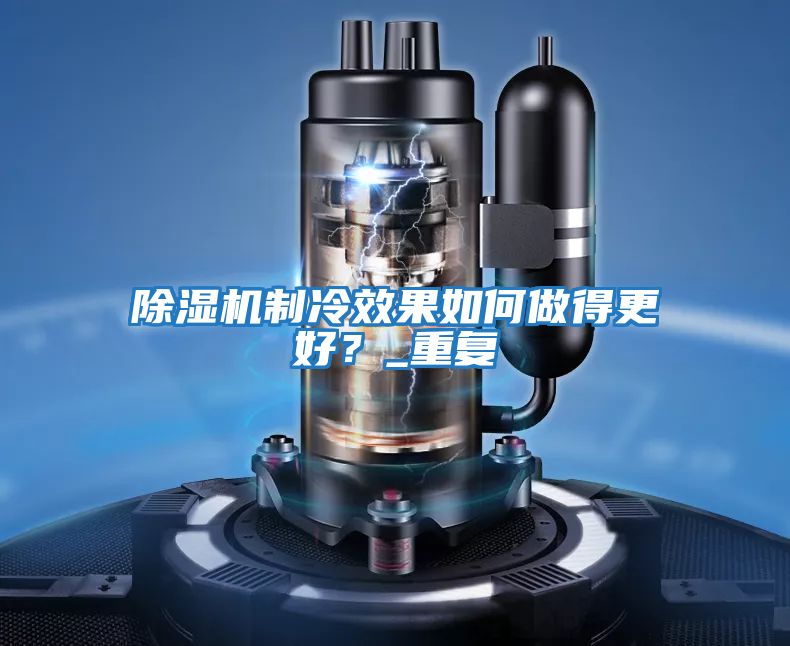 除濕機制冷效果如何做得更好？_重復