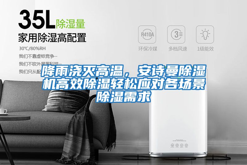 降雨澆滅高溫，安詩(shī)曼除濕機高效除濕輕松應對各場(chǎng)景除濕需求