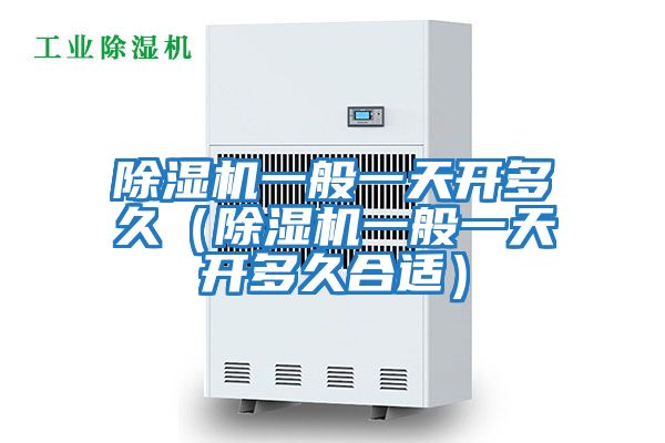 除濕機一般一天開(kāi)多久（除濕機一般一天開(kāi)多久合適）